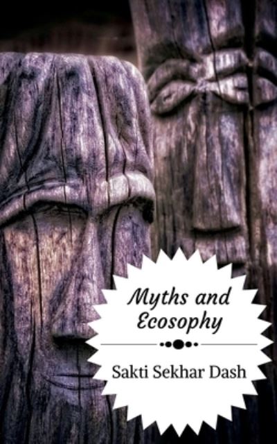 Cover for Sakti Sekhar Dash · Myths and Ecosophy: A Study of Myths, Legends and Folklore from the Perspective of Deep Ecology (Paperback Book) (2021)