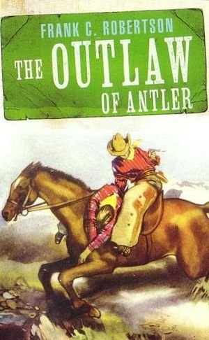 Cover for Frank C. Robertson  the Outlaw of Antler (Book) (2011)