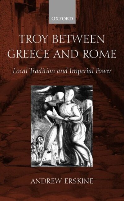 Cover for Erskine, Andrew (, Professor of Classics and Head of Department at the National University of Ireland, Galway) · Troy Between Greece and Rome: Local Tradition and Imperial Power (Hardcover Book) (2001)