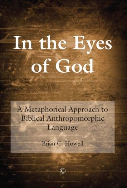 In the Eyes of God: a Metaphorical Approach to Biblical Anthropomorphic Language - Brian C. Howell - Bøger - James Clarke & Co Ltd - 9780227174333 - 31. juli 2014
