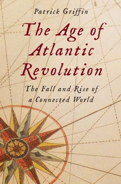 Cover for Patrick Griffin · The Age of Atlantic Revolution: The Fall and Rise of a Connected World (Hardcover Book) (2023)