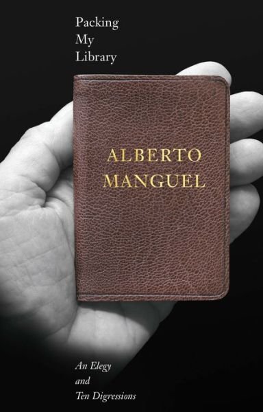 Cover for Alberto Manguel · Packing My Library: An Elegy and Ten Digressions (Gebundenes Buch) (2018)