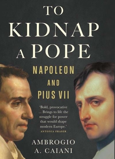 Cover for Ambrogio A. Caiani · To Kidnap a Pope: Napoleon and Pius VII (Hardcover Book) (2021)