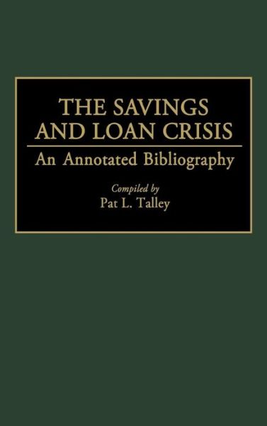 Cover for Pat Talley · The Savings and Loan Crisis: An Annotated Bibliography - Bibliographies and Indexes in Economics and Economic History (Hardcover Book) [Annotated edition] (1993)