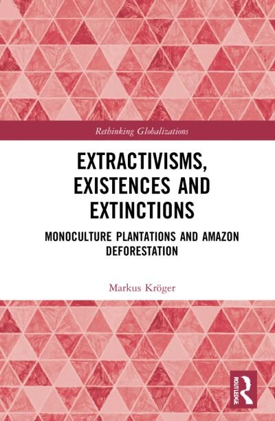 Cover for Kroger, Markus (University of Helsinki, Finland) · Extractivisms, Existences and Extinctions: Monoculture Plantations and Amazon Deforestation - Rethinking Globalizations (Pocketbok) (2023)
