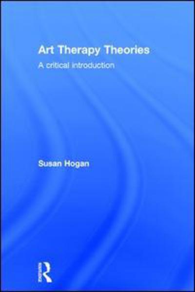 Cover for Hogan, Susan (University of Derby, UK) · Art Therapy Theories: A Critical Introduction (Innbunden bok) (2015)