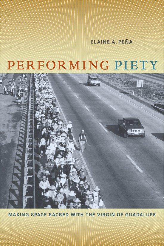Cover for Elaine A. Pena · Performing Piety: Making Space Sacred with the Virgin of Guadalupe (Hardcover Book) (2011)