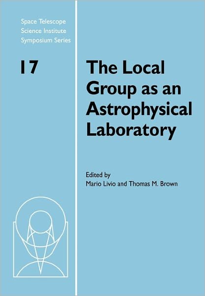 Cover for Mario Livio · The Local Group as an Astrophysical Laboratory: Proceedings of the Space Telescope Science Institute Symposium, held in Baltimore, Maryland May 5–8, 2003 - Space Telescope Science Institute Symposium Series (Paperback Book) (2011)