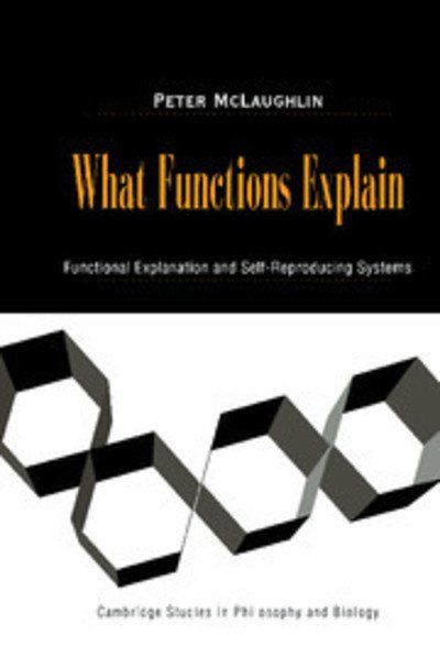 Cover for McLaughlin, Peter (Universitat Konstanz, Germany) · What Functions Explain: Functional Explanation and Self-Reproducing Systems - Cambridge Studies in Philosophy and Biology (Hardcover Book) (2000)