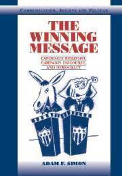 The Winning Message: Candidate Behavior, Campaign Discourse, and Democracy - Communication, Society and Politics - Simon, Adam F. (University of Washington) - Bøger - Cambridge University Press - 9780521807333 - 9. maj 2002