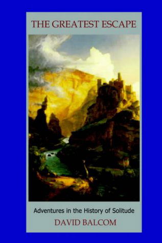 The Greatest Escape: Adventures in the History of Solitude - David Balcom - Books - iUniverse, Inc. - 9780595662333 - June 21, 2004