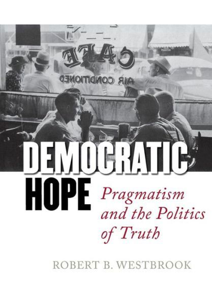 Democratic Hope: Pragmatism and the Politics of Truth - Robert B. Westbrook - Boeken - Cornell University Press - 9780801428333 - 1 september 2005