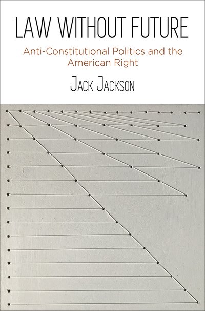 Cover for Jack Jackson · Law Without Future: Anti-Constitutional Politics and the American Right (Hardcover Book) (2019)