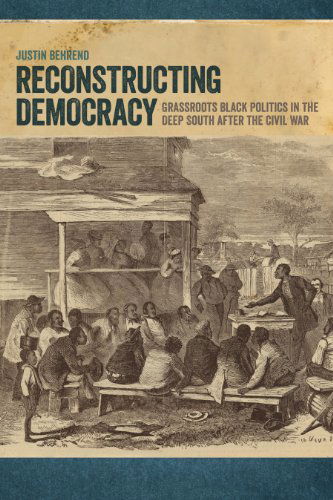 Cover for Justin Behrend · Reconstructing Democracy: Grassroots Black Politics in the Deep South after the Civil War (Hardcover Book) (2015)