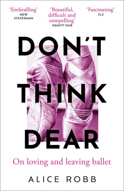 Don’t Think, Dear: On Loving and Leaving Ballet - Alice Robb - Bøger - Oneworld Publications - 9780861547333 - 1. februar 2024