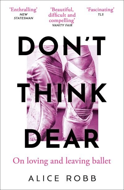 Cover for Alice Robb · Don’t Think, Dear: On Loving and Leaving Ballet (Paperback Book) (2024)