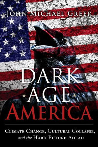 Cover for John Michael Greer · Dark Age America: Climate Change, Cultural Collapse, and the Hard Future Ahead (Taschenbuch) (2016)