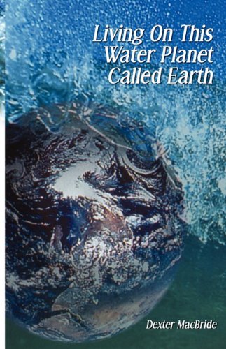 Cover for Dexter Macbride · Living on This Water Planet Called Earth (Paperback Bog) (2010)