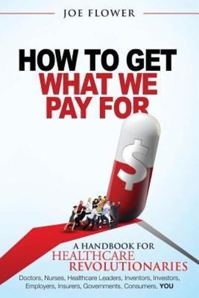 How to Get What We Pay For - Joe Flower - Books - Change Project, Incorporated - 9780983995333 - October 23, 2015