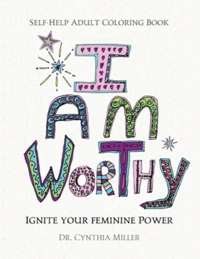 Cover for Dr Cynthia Miller · I AM WORTHY - Ignite Your Feminine Power - Self-Help Adult Coloring Book for Awakening, Relaxing, and Stress Relieving (Paperback Book) (2020)