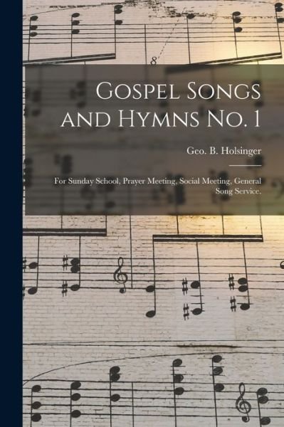 Cover for Geo B (George Blackburn) Holsinger · Gospel Songs and Hymns No. 1: for Sunday School, Prayer Meeting, Social Meeting, General Song Service. (Paperback Bog) (2021)