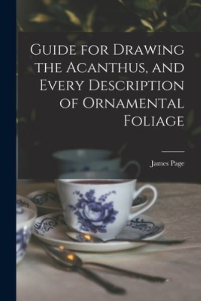 Cover for James Page · Guide for Drawing the Acanthus, and Every Description of Ornamental Foliage (Book) (2022)