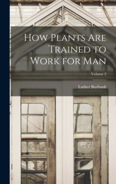 Cover for Luther Burbank · How Plants Are Trained to Work for Man; Volume 2 (Buch) (2022)