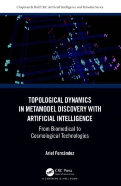 Cover for Ariel Fernandez · Topological Dynamics in Metamodel Discovery with Artificial Intelligence: From Biomedical to Cosmological Technologies - Chapman &amp; Hall / CRC Artificial Intelligence and Robotics Series (Paperback Book) (2024)