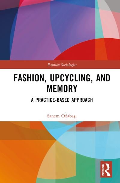 Cover for Odabasi, Sanem (Eskisehir Technical University, Turkey) · Fashion, Upcycling, and Memory: A Practice-Based Approach - Fashion Sociologies (Hardcover bog) (2024)
