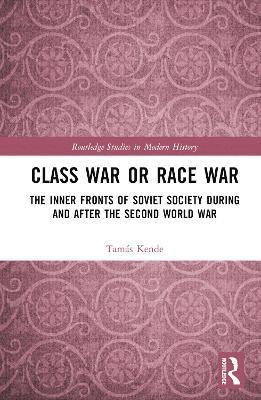 Cover for Kende, Tamas (Eotvos Lorand University, Hungary) · Class War or Race War: The Inner Fronts of Soviet Society during and after the Second World War - Routledge Studies in Modern History (Gebundenes Buch) (2023)