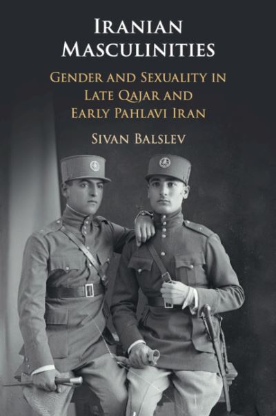 Cover for Balslev, Sivan (Hebrew University of Jerusalem) · Iranian Masculinities: Gender and Sexuality in Late Qajar and Early Pahlavi Iran (Paperback Book) (2020)