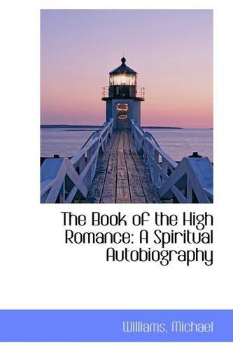 The Book of the High Romance: a Spiritual Autobiography - Williams Michael - Books - BiblioLife - 9781113533333 - August 20, 2009