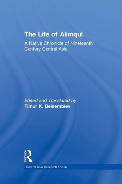 Cover for Timur Beisembiev · The Life of Alimqul: A Native Chronicle of Nineteenth Century Central Asia - Central Asia Research Forum (Paperback Book) (2015)