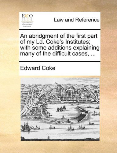 Cover for Edward Coke · An Abridgment of the First Part of My Ld. Coke's Institutes; with Some Additions Explaining Many of the Difficult Cases, ... (Paperback Book) (2010)