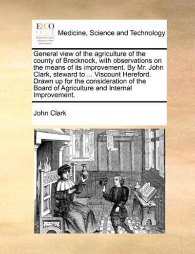 Cover for John Clark · General View of the Agriculture of the County of Brecknock, with Observations on the Means of Its Improvement. by Mr. John Clark, Steward to ... Visco (Taschenbuch) (2010)