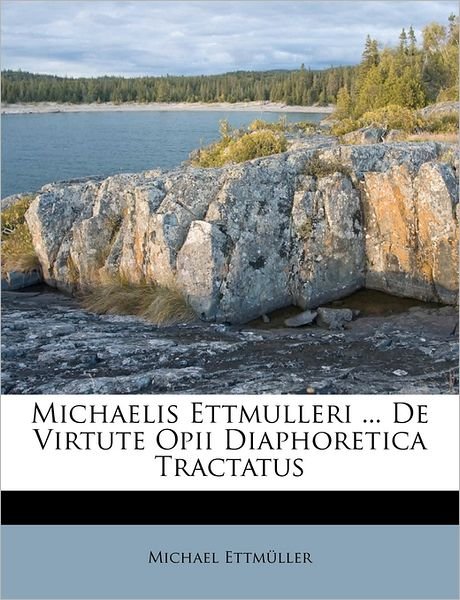 Cover for Michael Ettmuller · Michaelis Ettmulleri ... de Virtute Opii Diaphoretica Tractatus (Paperback Book) (2011)