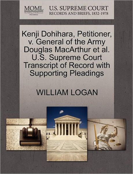 Cover for William Logan · Kenji Dohihara, Petitioner, V. General of the Army Douglas Macarthur et Al. U.s. Supreme Court Transcript of Record with Supporting Pleadings (Paperback Book) (2011)