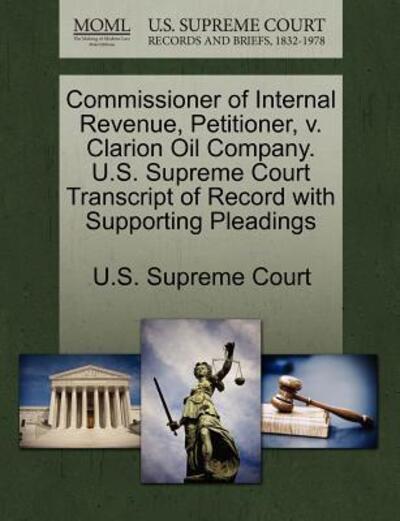 Cover for U S Supreme Court · Commissioner of Internal Revenue, Petitioner, V. Clarion Oil Company. U.s. Supreme Court Transcript of Record with Supporting Pleadings (Paperback Book) (2011)