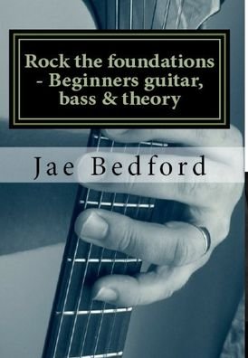 Cover for Jae Bedford · Rock the foundations-Beginners guitar, Bass &amp; Theory (Hardcover Book) (2013)