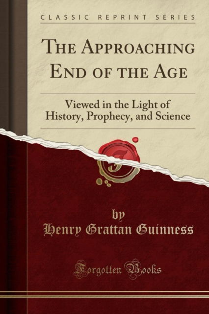 Cover for Henry Grattan Guinness · The Approaching End of the Age : Viewed in the Light of History, Prophecy, and Science (Classic Reprint) (Paperback Book) (2018)