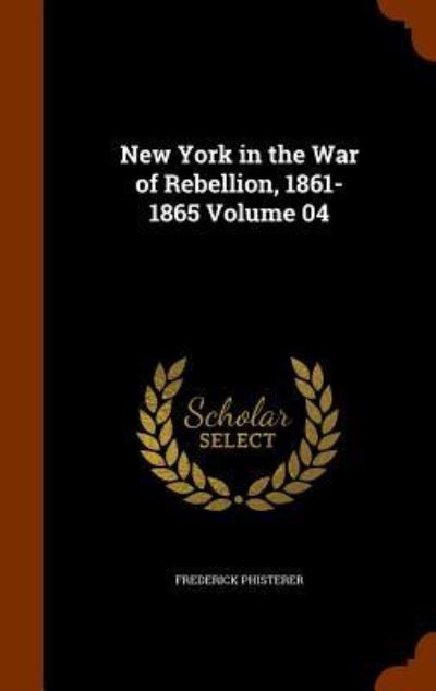 Cover for Frederick Phisterer · New York in the War of Rebellion, 1861-1865 Volume 04 (Hardcover Book) (2015)