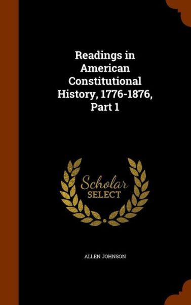 Cover for Allen Johnson · Readings in American Constitutional History, 1776-1876, Part 1 (Hardcover Book) (2015)