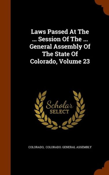 Cover for Colorado · Laws Passed at the ... Session of the ... General Assembly of the State of Colorado, Volume 23 (Hardcover Book) (2015)