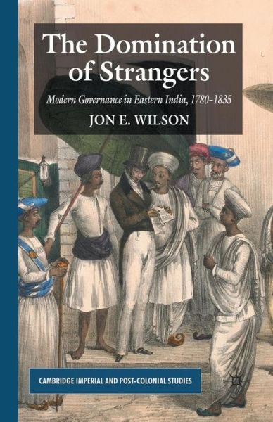 Cover for J. Wilson · The Domination of Strangers: Modern Governance in Eastern India, 1780-1835 - Cambridge Imperial and Post-Colonial Studies Series (Paperback Book) [1st ed. 2010 edition] (2010)