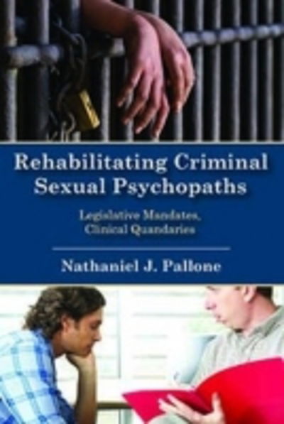 Rehabilitating Criminal Sexual Psychopaths: Legislative Mandates, Clinical Quandaries - Nathaniel J. Pallone - Böcker - Taylor & Francis Inc - 9781412865333 - 5 mars 2018