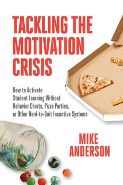 Cover for Mike Anderson · Tackling the Motivation Crisis: How to Activate Student Learning Without Behavior Charts, Pizza Parties, or Other Hard-to-Quit Incentive Systems (Paperback Book) (2021)