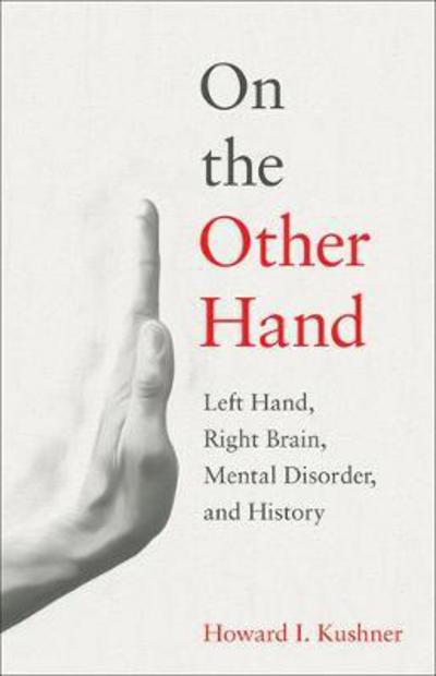 Cover for Howard I. Kushner · On the Other Hand: Left Hand, Right Brain, Mental Disorder, and History (Hardcover Book) (2017)