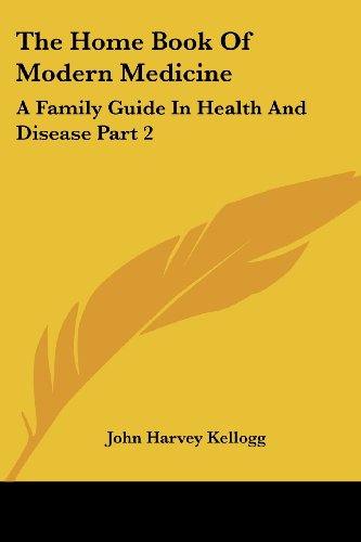 The Home Book of Modern Medicine: a Family Guide in Health and Disease Part 2 - John Harvey Kellogg - Books - Kessinger Publishing, LLC - 9781428648333 - July 25, 2006