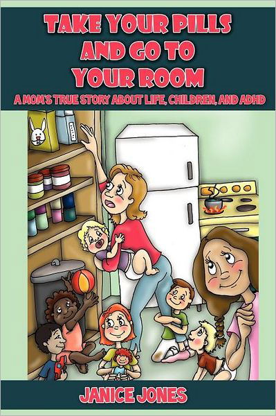 Cover for Janice Jones · Take Your Pills and Go to Your Room: A Mom's True Story about Life, Children and ADHD (Paperback Book) (2011)