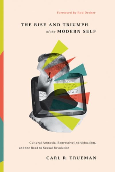 Cover for Carl R. Trueman · The Rise and Triumph of the Modern Self: Cultural Amnesia, Expressive Individualism, and the Road to Sexual Revolution (Gebundenes Buch) (2020)